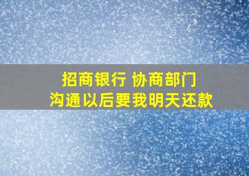 招商银行 协商部门 沟通以后要我明天还款